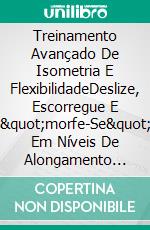 Treinamento Avançado De Isometria E FlexibilidadeDeslize, Escorregue E &quot;morfe-Se&quot; Em Níveis De Alongamento Que Você Não Faz Há Anos. E-book. Formato EPUB ebook