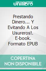 Prestando Dinero... Y Evitando A Los Usureros!. E-book. Formato EPUB ebook