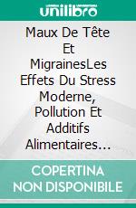 Maux De Tête Et MigrainesLes Effets Du Stress Moderne, Pollution Et Additifs Alimentaires ?. E-book. Formato EPUB ebook di Owen Jones