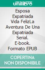 Esposa Expatriada Vida FelizLa Aventura De Una Expatriada Serial. E-book. Formato EPUB ebook