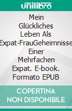 Mein Glückliches Leben Als Expat-FrauGeheimnisse Einer Mehrfachen Expat. E-book. Formato EPUB ebook