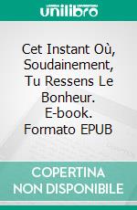 Cet Instant Où, Soudainement, Tu Ressens Le Bonheur. E-book. Formato EPUB