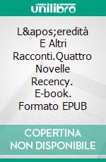 L&apos;eredità E Altri Racconti.Quattro Novelle Recency. E-book. Formato EPUB ebook