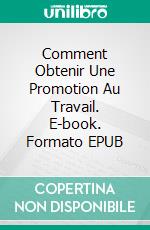 Comment Obtenir Une Promotion Au Travail. E-book. Formato EPUB ebook