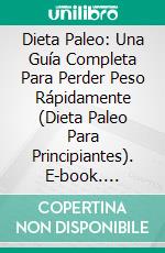 Dieta Paleo: Una Guía Completa Para Perder Peso Rápidamente (Dieta Paleo Para Principiantes). E-book. Formato EPUB ebook di Horace Bailey