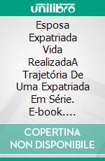 Esposa Expatriada Vida RealizadaA Trajetória De Uma Expatriada Em Série. E-book. Formato EPUB ebook di Florence Reisch-Gentinetta