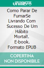 Como Parar De FumarSe Livrando Com Sucesso De Um Hábito Mortal!. E-book. Formato EPUB ebook di Owen Jones