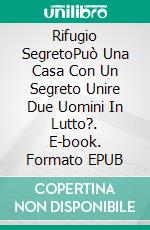 Rifugio SegretoPuò Una Casa Con Un Segreto Unire Due Uomini In Lutto?. E-book. Formato EPUB ebook