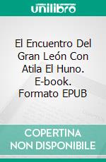 El Encuentro Del Gran León Con Atila El Huno. E-book. Formato EPUB ebook