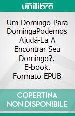 Um Domingo Para DomingaPodemos Ajudá-La A Encontrar Seu Domingo?. E-book. Formato EPUB ebook di Lorena Tercon Arbiza