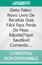 Dieta Paleo: Novo Livro De Receitas Guia Fácil Para Perda De Peso Rápida(Fique Saudável Comendo Deliciosas Refeições   Saudáveis Para Iniciantes). E-book. Formato EPUB ebook di Cesar Welch