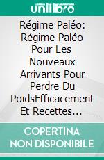 Régime Paléo: Régime Paléo Pour Les Nouveaux Arrivants Pour Perdre Du PoidsEfficacement Et Recettes Paléo Délicieuses Et   Simples. E-book. Formato EPUB ebook di Lucas Christensen