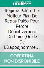 Régime Paléo: Le Meilleur Plan De Repas Paléo Pour Perdre Définitivement Du Poids(Guide De L&apos;homme Des Cavernes Pour Manger Sainement, Perdre Du Poids Et De La Force). E-book. Formato EPUB