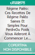 Régime Paléo: Ces Recettes De Régime Paléo Saines Et Simples Pour PerdreDu Poids Vous Aideront À Commencer Le Régime Paléo. E-book. Formato EPUB ebook