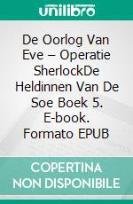 De Oorlog Van Eve – Operatie SherlockDe Heldinnen Van De Soe Boek 5. E-book. Formato EPUB ebook