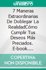 7 Maneras Extraordinarias De Doblegar La RealidadCómo Cumplir Tus Deseos Más Preciados. E-book. Formato EPUB ebook di Charity Oka