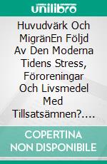 Huvudvärk Och MigränEn Följd Av Den Moderna Tidens Stress, Föroreningar Och Livsmedel Med Tillsatsämnen?. E-book. Formato EPUB ebook di Owen Jones