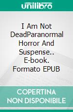 I Am Not DeadParanormal Horror And Suspense.. E-book. Formato EPUB ebook