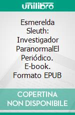 Esmerelda Sleuth: Investigador ParanormalEl Periódico. E-book. Formato EPUB ebook di Eileen Sheehan