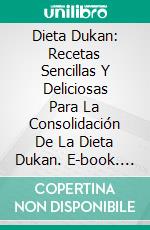 Dieta Dukan: Recetas Sencillas Y Deliciosas Para La Consolidación De La Dieta Dukan. E-book. Formato EPUB ebook
