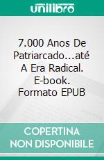 7.000 Anos De Patriarcado...até A Era Radical. E-book. Formato EPUB ebook di Ioana Petra