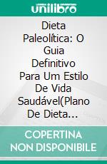 Dieta Paleolítica: O Guia Definitivo Para Um Estilo De Vida Saudável(Plano De Dieta Paleolítica Para Iniciantes). E-book. Formato EPUB ebook