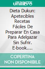 Dieta Dukun: Apetecibles Recetas Fáciles De Preparar En Casa Para Adelgazar Sin Sufrir. E-book. Formato EPUB ebook