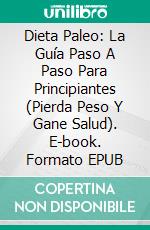 Dieta Paleo: La Guía Paso A Paso Para Principiantes (Pierda Peso Y Gane Salud). E-book. Formato EPUB ebook