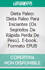 Dieta Paleo: Dieta Paleo Para Iniciantes (Os Segredos Da Rápida Perda De Peso). E-book. Formato EPUB ebook