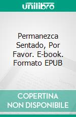 Permanezca Sentado, Por Favor. E-book. Formato EPUB ebook di Jared Dahl