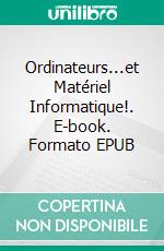 Ordinateurs...et Matériel Informatique!. E-book. Formato EPUB ebook