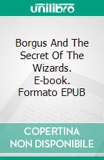 Borgus And The Secret Of The Wizards. E-book. Formato EPUB ebook di Amanecer González Cantero