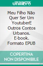 Meu Filho Não Quer Ser Um YoutuberE Outros Contos Urbanos. E-book. Formato EPUB ebook