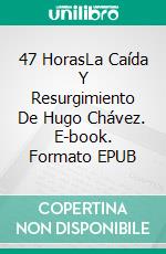 47 HorasLa Caída  Y Resurgimiento De Hugo Chávez. E-book. Formato EPUB ebook