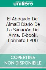 El Abogado Del AlmaEl Diario De La Sanación Del Alma. E-book. Formato EPUB ebook