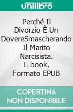 Perché Il Divorzio È Un DovereSmascherando Il Marito Narcisista. E-book. Formato EPUB ebook