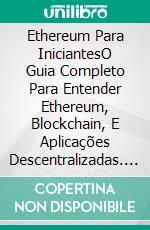 Ethereum Para IniciantesO Guia Completo Para Entender Ethereum, Blockchain, E Aplicações Descentralizadas. E-book. Formato EPUB ebook