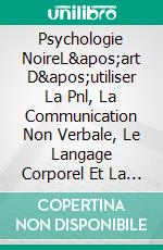 Psychologie NoireL'art D'utiliser La Pnl, La Communication Non Verbale, Le Langage Corporel Et La Persuasion. E-book. Formato EPUB ebook di CHARLES CUMMINGS