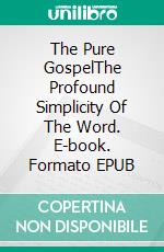 The Pure GospelThe Profound Simplicity Of The Word. E-book. Formato EPUB ebook