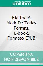 Ella Iba A Morir De Todas Formas. E-book. Formato EPUB ebook