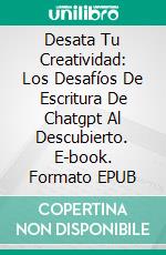 Desata Tu Creatividad: Los Desafíos De Escritura De Chatgpt Al Descubierto. E-book. Formato EPUB ebook di Sophie Ross