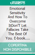 Emotional Sensitivity And How To Overcome ItDon’T Let Fallacies Take The Best Of You. E-book. Formato EPUB ebook