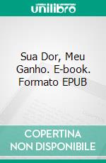 Sua Dor, Meu Ganho. E-book. Formato EPUB ebook