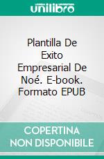 Plantilla De Exito Empresarial De Noé. E-book. Formato EPUB ebook