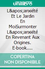 L&apos;anxiété Et Le Jardin En MoiSurmonter L&apos;anxiété En Revenant Aux Origines. E-book. Formato EPUB ebook