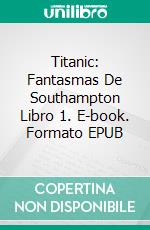 Titanic: Fantasmas De Southampton Libro 1. E-book. Formato EPUB ebook di ID Johnson