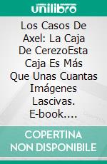 Los Casos De Axel: La Caja De CerezoEsta Caja Es Más Que Unas Cuantas Imágenes Lascivas. E-book. Formato EPUB ebook di Jerry Bader