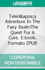 Teleri&apos;s Adventure In The Fairy RealmThe Quest For A Cure. E-book. Formato EPUB ebook