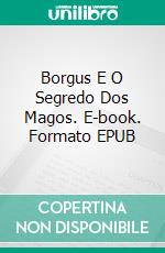 Borgus E O Segredo Dos Magos. E-book. Formato EPUB ebook