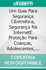 Um Guia Para Segurança Cibernética, Segurança Na InternetE Proteção Para Crianças, Adolescentes, Pais E Profissionais. E-book. Formato EPUB ebook